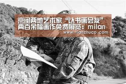 京闽两地艺术家“以书画会友”两百余幅画作免费展览:milan米兰(图2) 米兰官方网站
